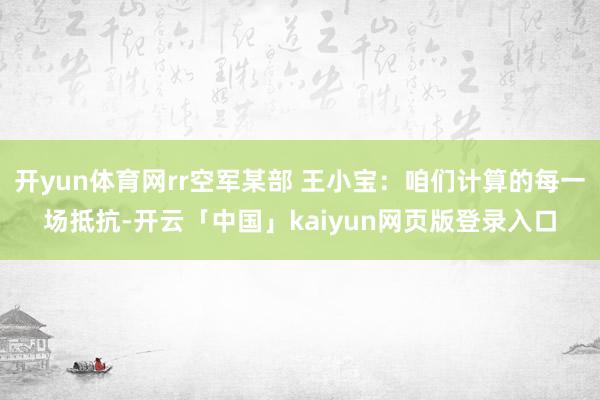 开yun体育网rr空军某部 王小宝：咱们计算的每一场抵抗-开云「中国」kaiyun网页版登录入口